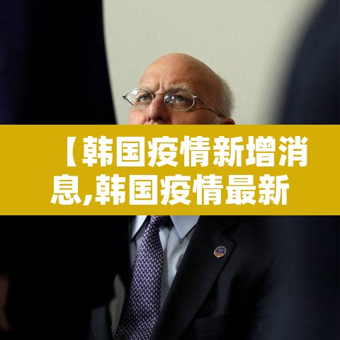 【韩国疫情新增消息,韩国疫情最新消息确诊人数】 【韩国疫情新增消息,韩国疫情最新消息确诊人数】