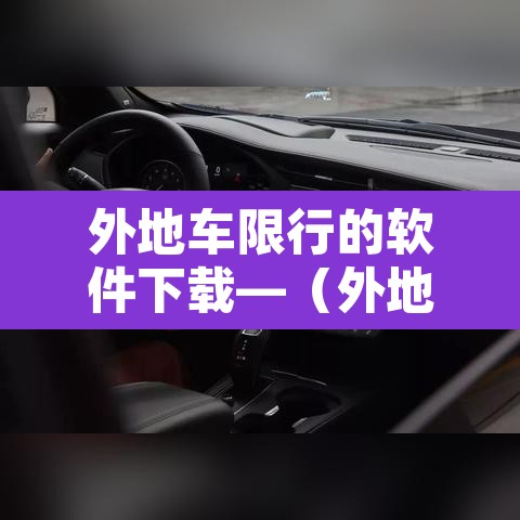 外地车限行的软件下载—(外地车限行是否违法) 外地车限行的软件下载—(外地车限行是否违法)