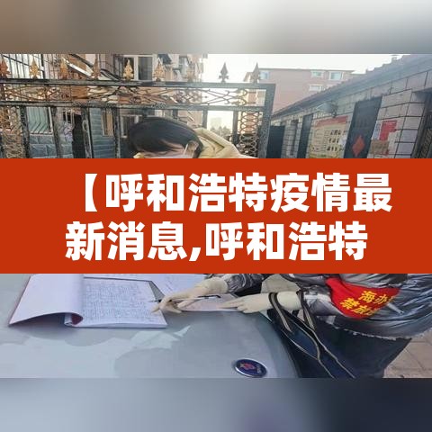 【呼和浩特疫情最新消息,呼和浩特疫情最新通告】 【呼和浩特疫情最新消息,呼和浩特疫情最新通告】