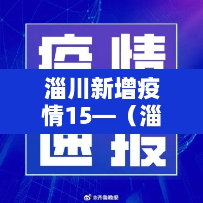 淄川新增疫情15—(淄川新增疫情15日) 淄川新增疫情15—(淄川新增疫情15日)