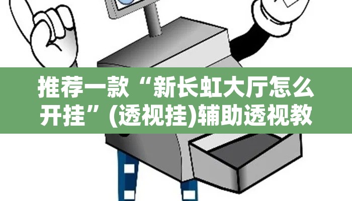 推荐一款“新长虹大厅怎么开挂”(透视挂)辅助透视教程