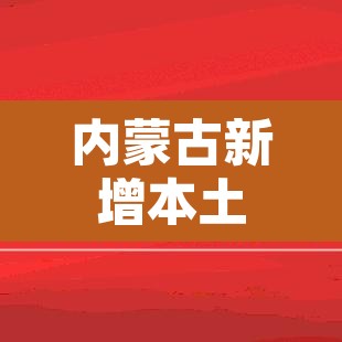 内蒙古新增本土确诊12例:内蒙古新增本土疑似病例1例 内蒙古新增本土确诊12例:内蒙古新增本土疑似病例1例