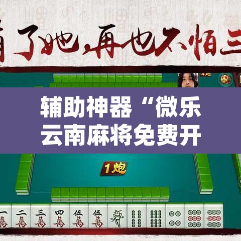 辅助神器“微乐云南麻将免费开挂手机版”(透视)其实确实有挂