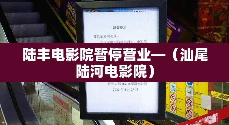 陆丰电影院暂停营业—(汕尾陆河电影院) 陆丰电影院暂停营业—(汕尾陆河电影院)