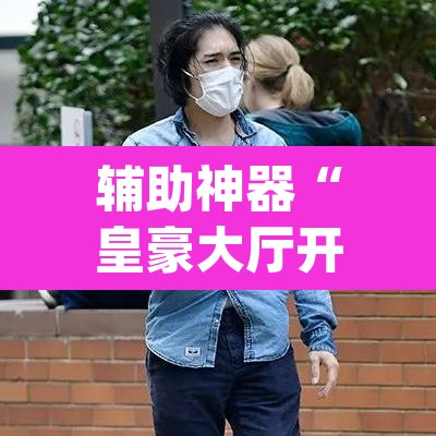 辅助神器“皇豪大厅开挂神器下载”(透视)其实确实有挂
