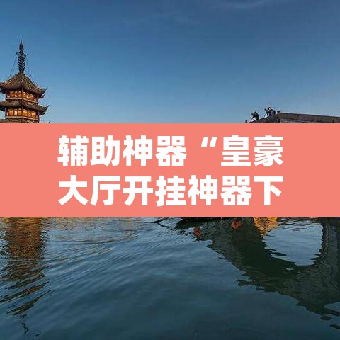 辅助神器“皇豪大厅开挂神器下载	”(透视)其实确实有挂