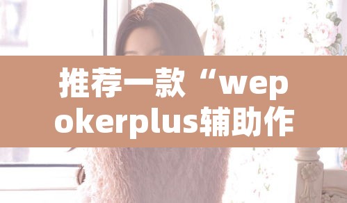 推荐一款“wepokerplus辅助作弊方法	”其实确实有挂