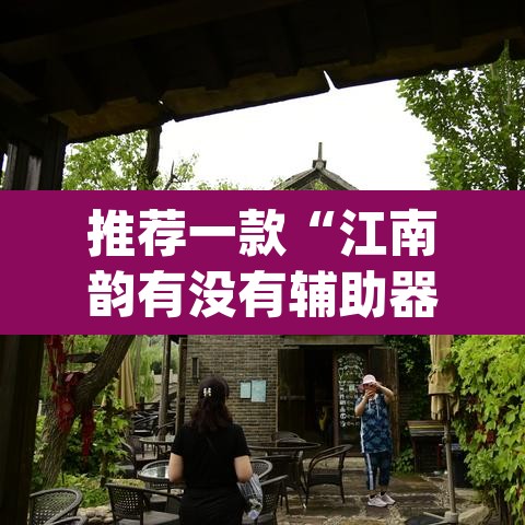 推荐一款“江南韵有没有辅助器	”(透视)其实确实有挂