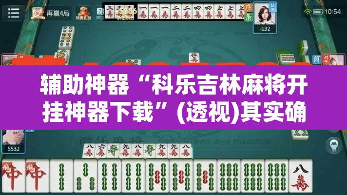 辅助神器“科乐吉林麻将开挂神器下载”(透视)其实确实有挂