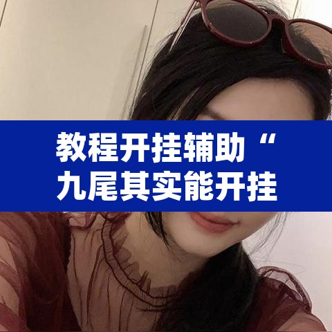 教程开挂辅助“九尾其实能开挂	”(透视挂)辅助透视教程