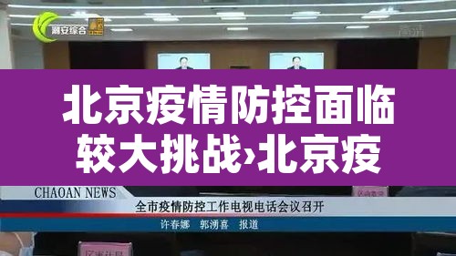 北京疫情防控面临较大挑战›北京疫情防控形势仍然严峻 北京疫情防控面临较大挑战›北京疫情防控形势仍然严峻