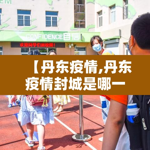 【丹东疫情,丹东疫情封城是哪一年】