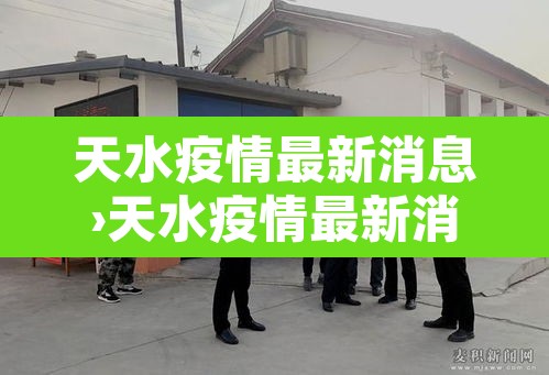 天水疫情最新消息›天水疫情最新消息情况 天水疫情最新消息›天水疫情最新消息情况
