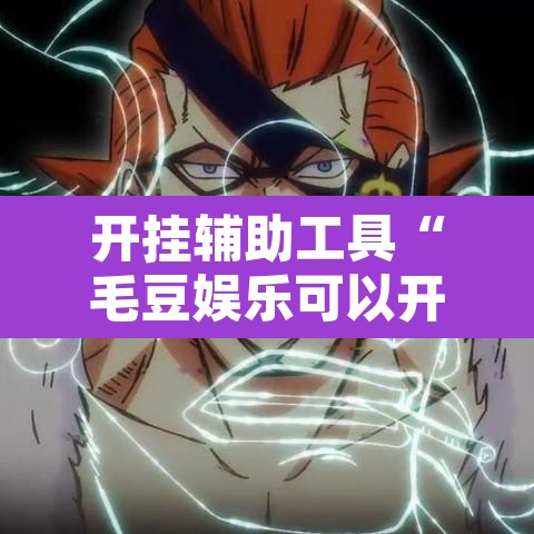 开挂辅助工具“毛豆娱乐可以开挂吗”附辅助神器开挂脚本详细步骤
