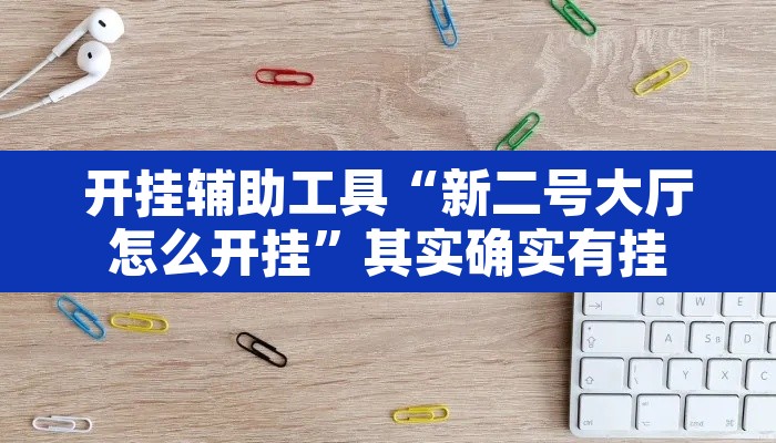 开挂辅助工具“新二号大厅怎么开挂”其实确实有挂