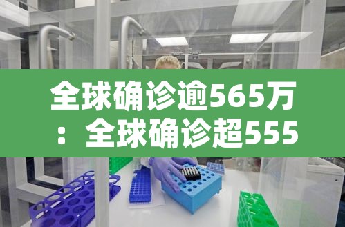 全球确诊逾565万:全球确诊超555万 全球确诊逾565万:全球确诊超555万