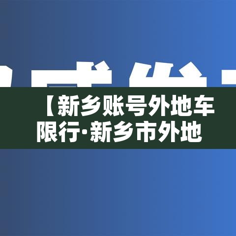 【新乡账号外地车限行·新乡市外地车限行】 【新乡账号外地车限行·新乡市外地车限行】