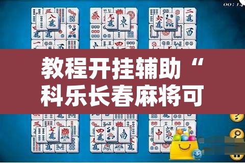 教程开挂辅助“科乐长春麻将可以开挂吗	”其实确实有挂