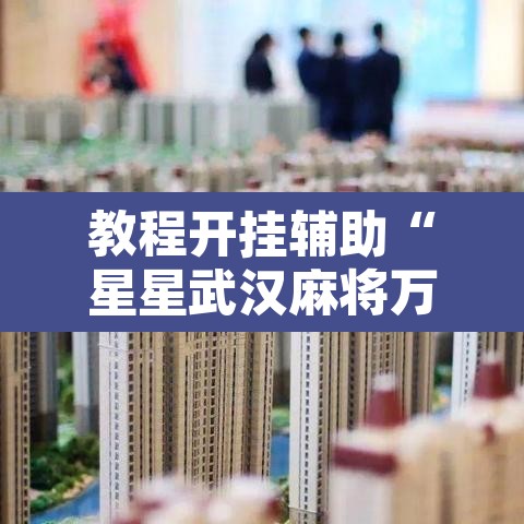 教程开挂辅助“星星武汉麻将万能开挂神器	”其实确实有挂