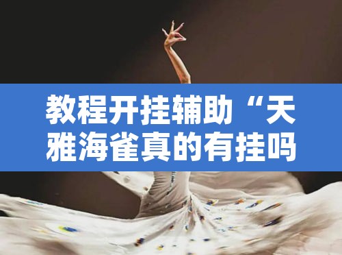 教程开挂辅助“天雅海雀真的有挂吗	”开挂辅助脚本+详细开挂安装教程