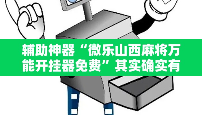 辅助神器“微乐山西麻将万能开挂器免费	”其实确实有挂