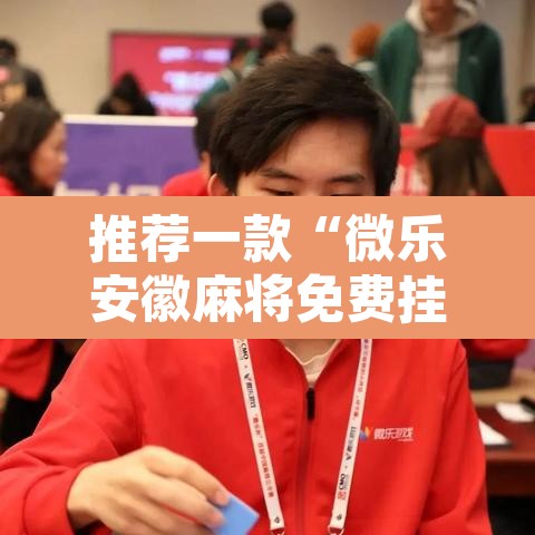 推荐一款“微乐安徽麻将免费挂下载	”其实确实有挂