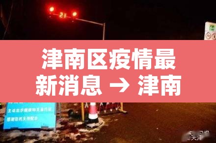 津南区疫情最新消息 → 津南区疫情防控 津南区疫情最新消息 → 津南区疫情防控