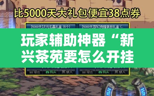 玩家辅助神器“新兴茶苑要怎么开挂	”其实确实有挂