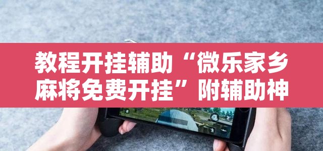 教程开挂辅助“微乐家乡麻将免费开挂	”附辅助神器开挂脚本详细步骤