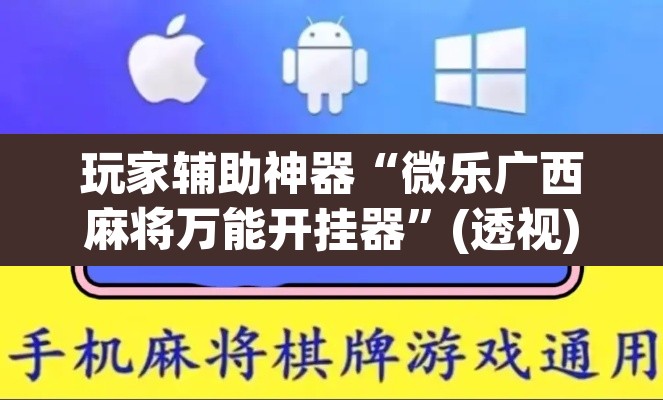 玩家辅助神器“微乐广西麻将万能开挂器”(透视)其实确实有挂