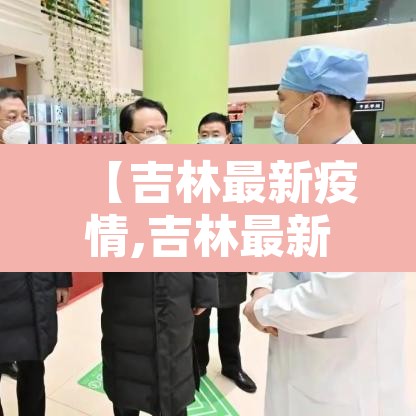 【吉林最新疫情,吉林最新疫情新增14例吉林最新疫情新】 【吉林最新疫情,吉林最新疫情新增14例吉林最新疫情新】