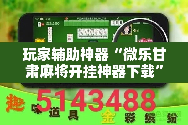 玩家辅助神器“微乐甘肃麻将开挂神器下载”开挂辅助脚本+详细开挂安装教程