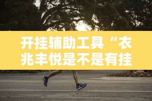 开挂辅助工具“衣兆丰悦是不是有挂”其实确实有挂