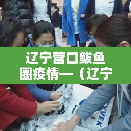 辽宁营口鲅鱼圈疫情—(辽宁营口鲅鱼圈疫情报告) 辽宁营口鲅鱼圈疫情—(辽宁营口鲅鱼圈疫情报告)