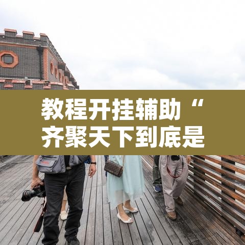 教程开挂辅助“齐聚天下到底是不是挂	”开挂辅助脚本+详细开挂安装教程