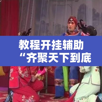 教程开挂辅助“齐聚天下到底是不是挂	”开挂辅助脚本+详细开挂安装教程