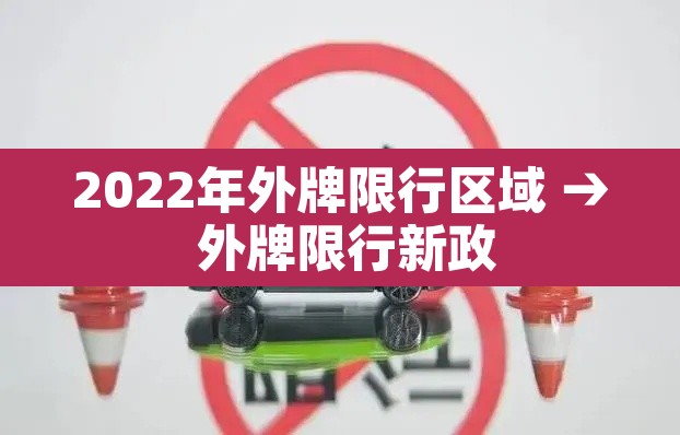 2022年外牌限行区域 → 外牌限行新政 2022年外牌限行区域 → 外牌限行新政