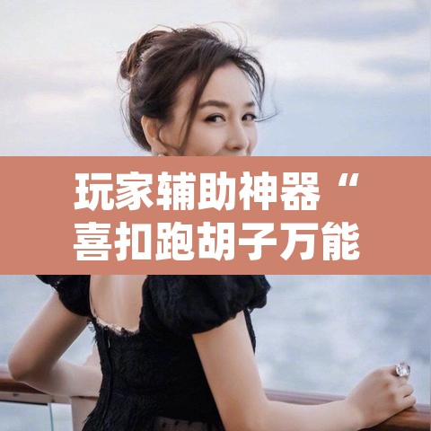 玩家辅助神器“喜扣跑胡子万能开挂器”(透视挂)辅助透视教程