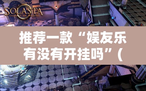 推荐一款“娱友乐有没有开挂吗”(透视挂)辅助透视教程