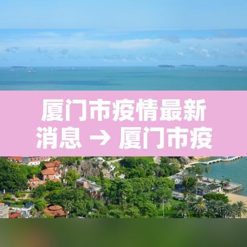厦门市疫情最新消息 → 厦门市疫情最新消息发布会 厦门市疫情最新消息 → 厦门市疫情最新消息发布会