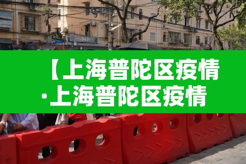 【上海普陀区疫情·上海普陀区疫情防控电话】 【上海普陀区疫情·上海普陀区疫情防控电话】