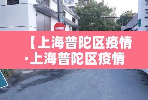 【上海普陀区疫情·上海普陀区疫情防控电话】 【上海普陀区疫情·上海普陀区疫情防控电话】