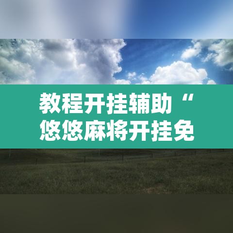 教程开挂辅助“悠悠麻将开挂免费软件”(透视)其实确实有挂
