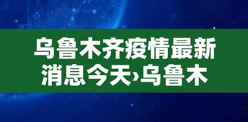 乌鲁木齐疫情最新消息今天›乌鲁木齐疫情最新动态