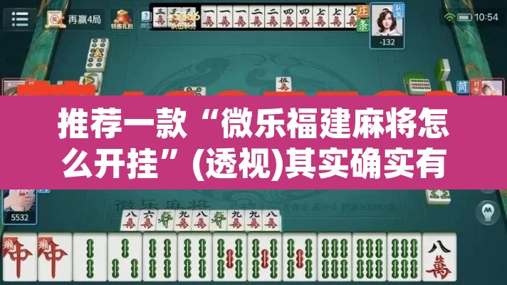 推荐一款“微乐福建麻将怎么开挂”(透视)其实确实有挂
