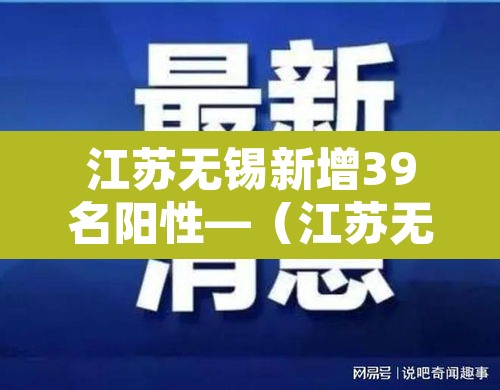 江苏无锡新增39名阳性—(江苏无锡昨日新增61例本土确诊) 江苏无锡新增39名阳性—(江苏无锡昨日新增61例本土确诊)