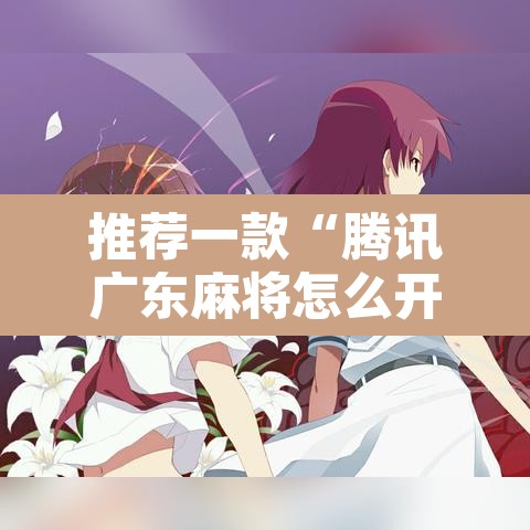 推荐一款“腾讯广东麻将怎么开挂”其实确实有挂