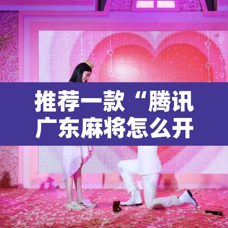 推荐一款“腾讯广东麻将怎么开挂”其实确实有挂