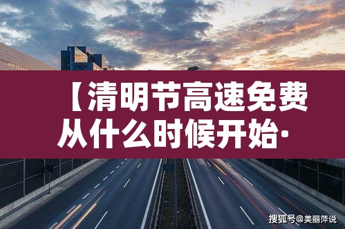 【清明节高速免费从什么时候开始·清明节高速免费从哪天起】
