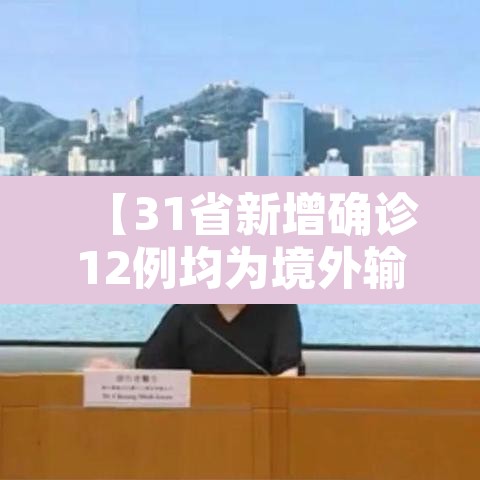 【31省新增确诊12例均为境外输入,31省份新增确诊病例33例 均为境外输入】 【31省新增确诊12例均为境外输入,31省份新增确诊病例33例 均为境外输入】